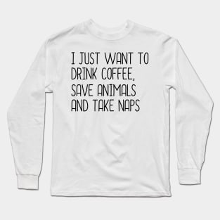 I Just Want To Drink Coffee, Save Animals And Take Naps Long Sleeve T-Shirt